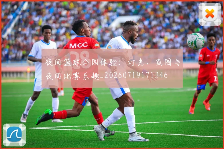 夜间篮球公园体验:灯光、氛围与夜间比赛乐趣_20260719171346