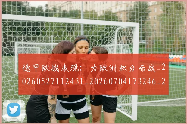 德甲欧战表现:为欧洲积分而战_20260527112431_20260704173246_20260722161732
