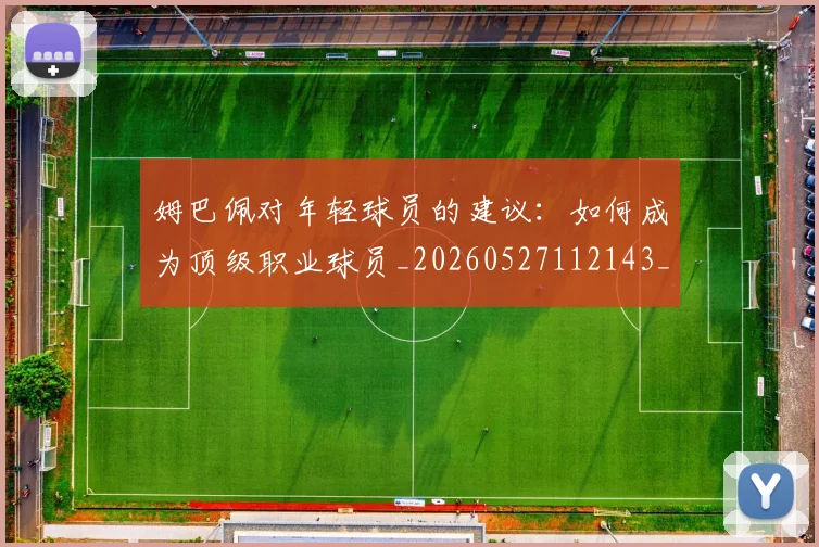 姆巴佩对年轻球员的建议：如何成为顶级职业球员_20260527112143_20260720185424