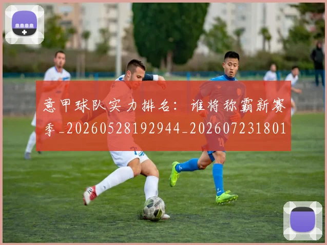 意甲球队实力排名:谁将称霸新赛季_20260528192944_20260723180150