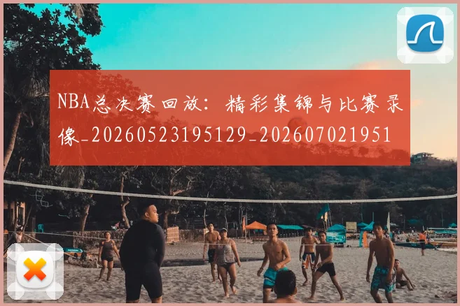 NBA总决赛回放:精彩集锦与比赛录像_20260523195129_20260702195127_20260714213255