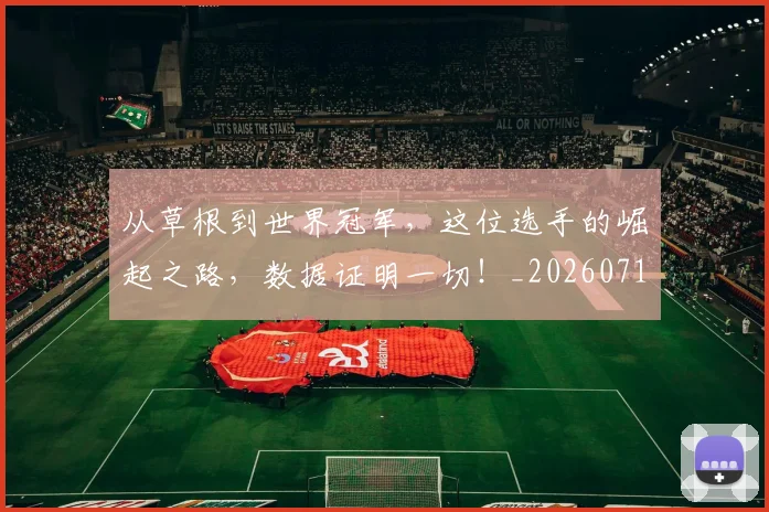 从草根到世界冠军，这位选手的崛起之路，数据证明一切！_20260718001848