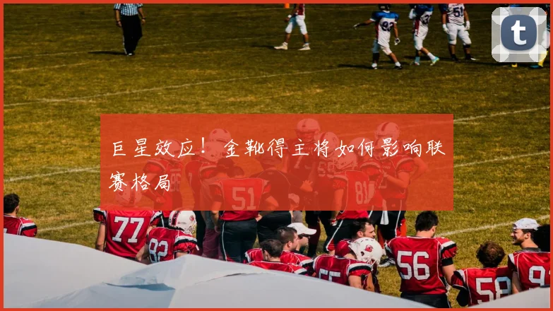 巨星效应！金靴得主将如何影响联赛格局