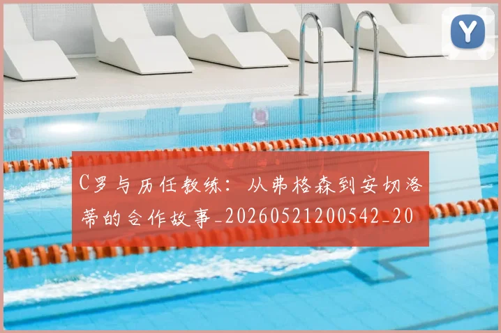C罗与历任教练:从弗格森到安切洛蒂的合作故事_20260521200542_20260701212409