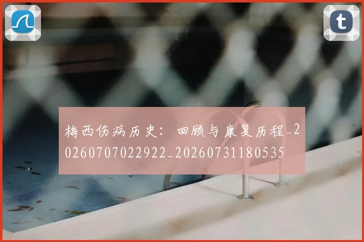梅西伤病历史：回顾与康复历程_20260707022922_20260731180535