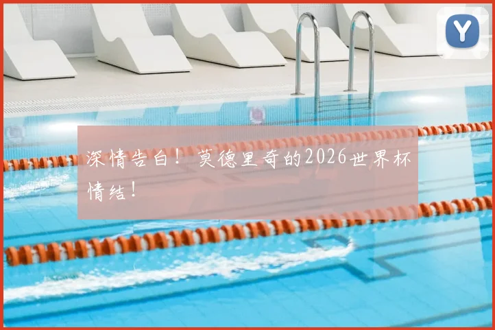深情告白!莫德里奇的2026世界杯情结!