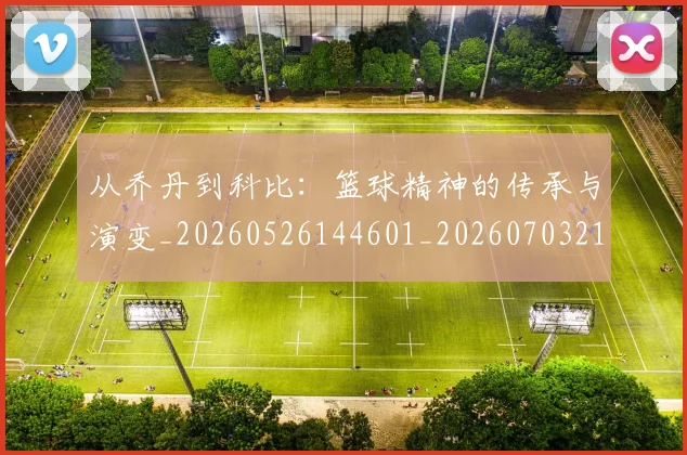 从乔丹到科比：篮球精神的传承与演变_20260526144601_20260703211817