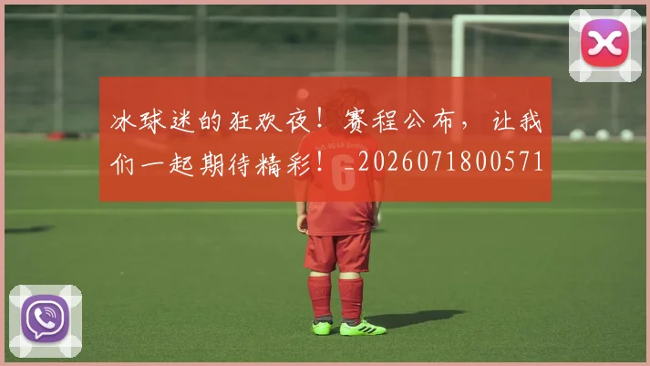 冰球迷的狂欢夜！赛程公布，让我们一起期待精彩！_20260718005713