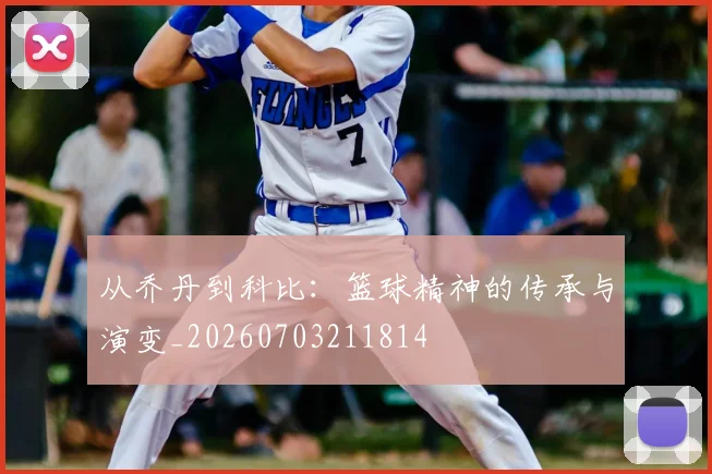 从乔丹到科比：篮球精神的传承与演变_20260703211814