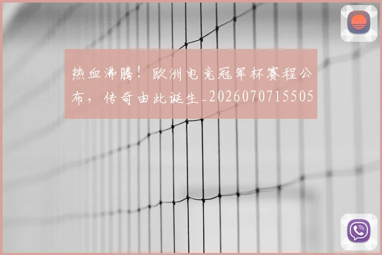 热血沸腾!欧洲电竞冠军杯赛程公布,传奇由此诞生_20260707155051