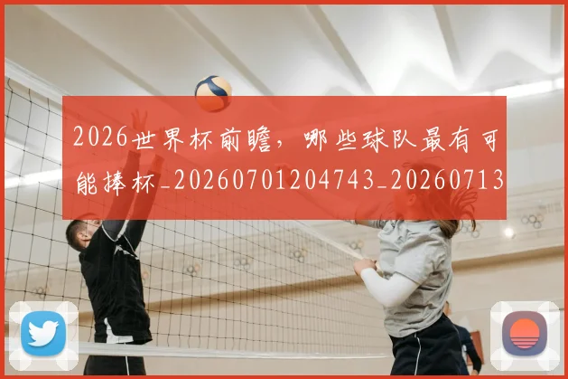 2026世界杯前瞻,哪些球队最有可能捧杯_20260701204743_20260713213412