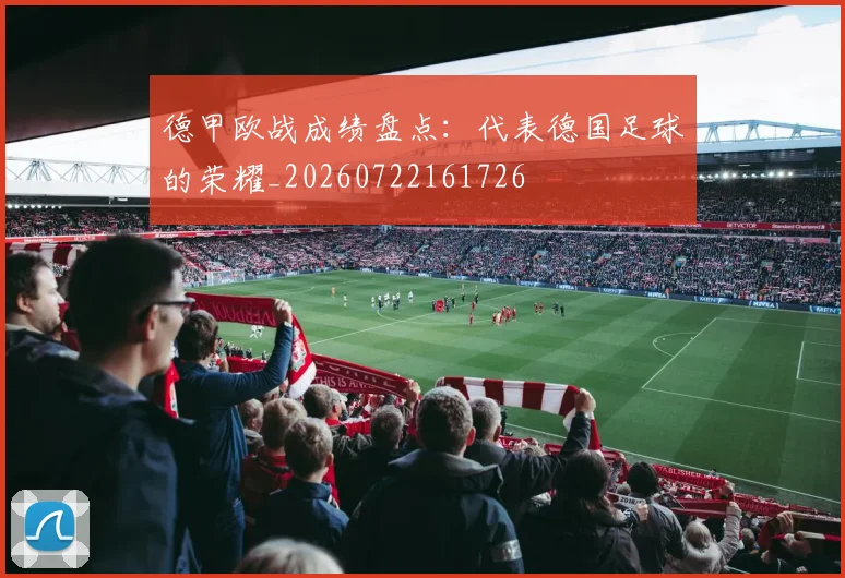 德甲欧战成绩盘点:代表德国足球的荣耀_20260722161726
