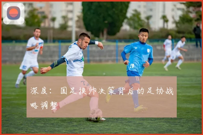 深度:国足换帅决策背后的足协战略调整