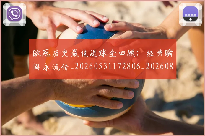 欧冠历史最佳进球全回顾：经典瞬间永流传_20260531172806_20260801195535