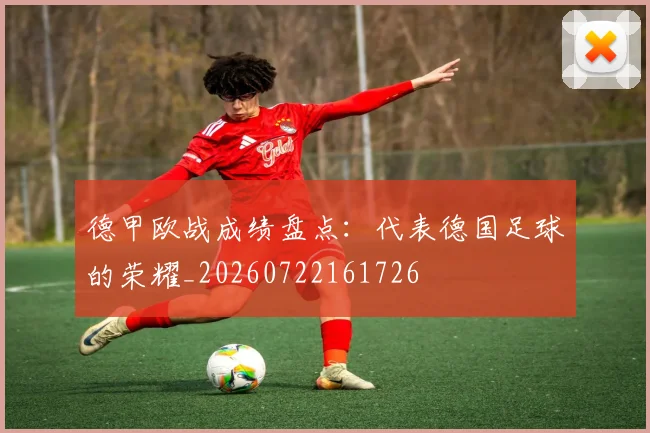 德甲欧战成绩盘点:代表德国足球的荣耀_20260722161726